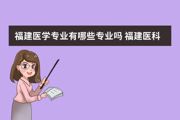 福建医学专业有哪些专业吗 福建医科大学有什么专业